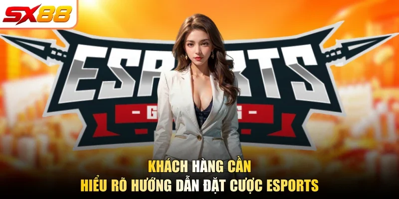 Khách hàng cần hiểu rõ hướng dẫn đặt cược esports